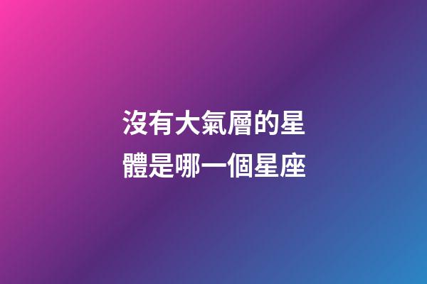 沒有大氣層的星體是哪一個星座-第1張-星座運勢-玄機派