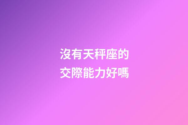 沒有天秤座的交際能力好嗎-第1張-星座運勢-玄機派