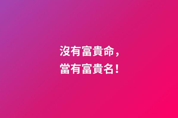 沒有富貴命，當有富貴名！