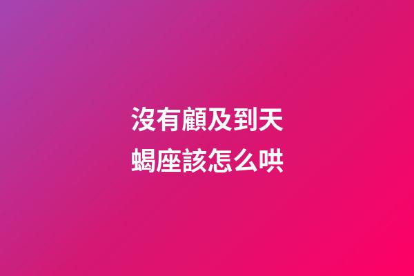 沒有顧及到天蝎座該怎么哄-第1張-星座運(yùn)勢(shì)-玄機(jī)派