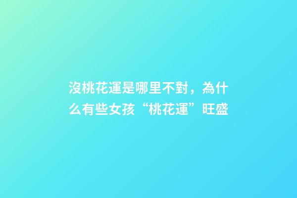 沒桃花運是哪里不對，為什么有些女孩“桃花運”旺盛-第1張-觀點-玄機派