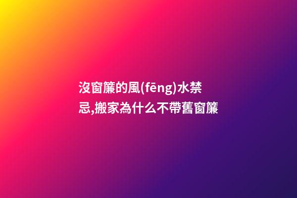 沒窗簾的風(fēng)水禁忌,搬家為什么不帶舊窗簾