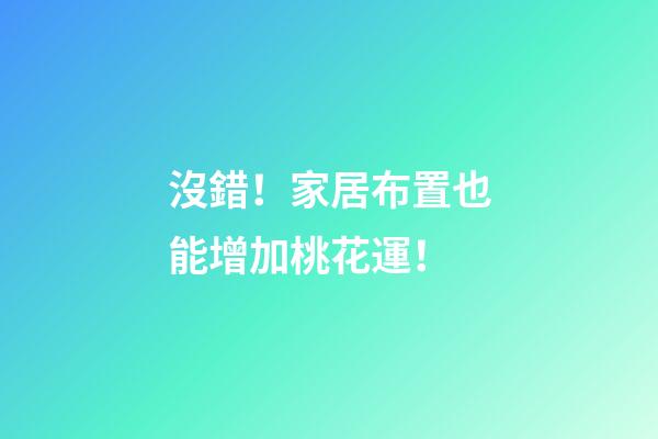 沒錯！家居布置也能增加桃花運！