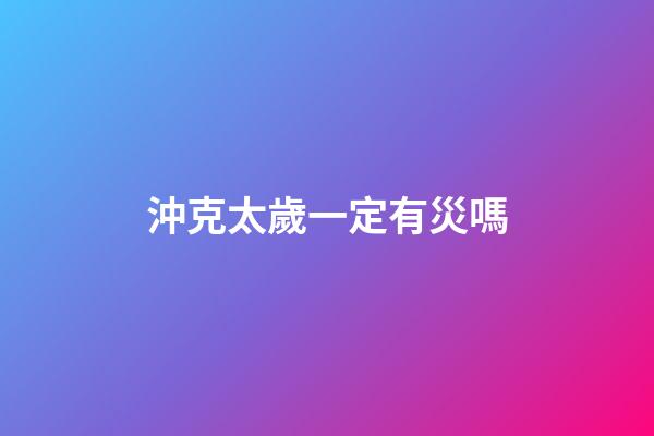 沖克太歲一定有災嗎