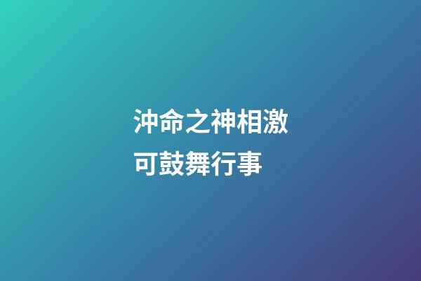 沖命之神相激可鼓舞行事