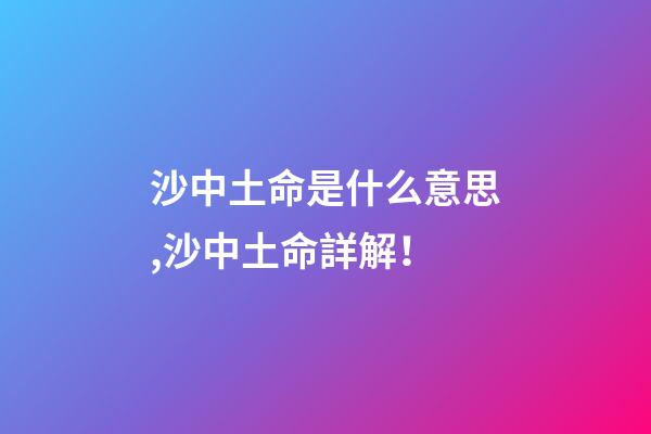 沙中土命是什么意思,沙中土命詳解！