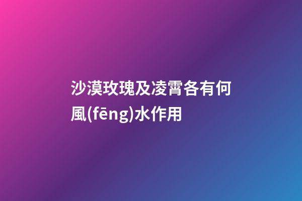 沙漠玫瑰及凌霄各有何風(fēng)水作用?