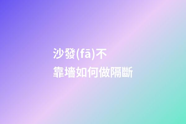沙發(fā)不靠墻如何做隔斷