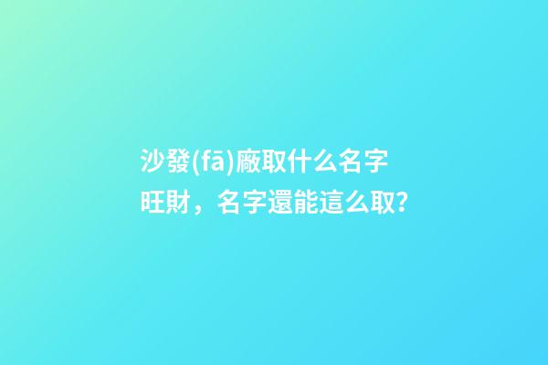 沙發(fā)廠取什么名字旺財，名字還能這么取？-第1張-公司起名-玄機派