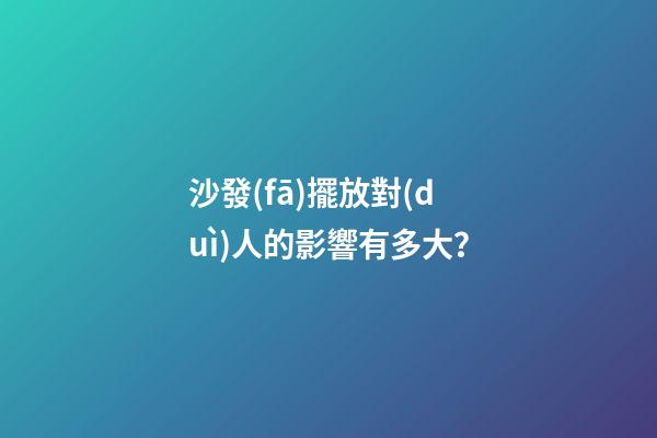 沙發(fā)擺放對(duì)人的影響有多大？