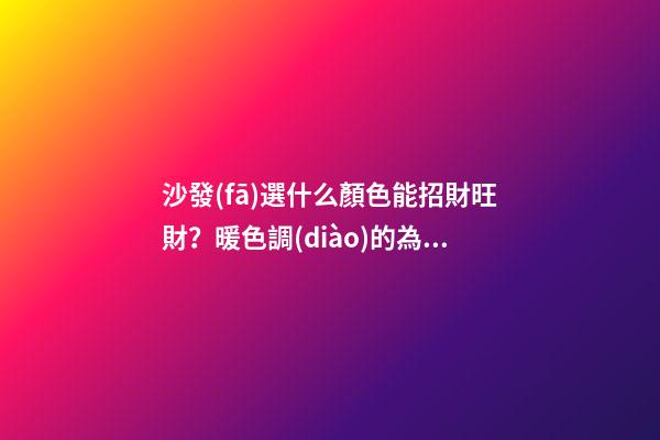 沙發(fā)選什么顏色能招財旺財？暖色調(diào)的為佳