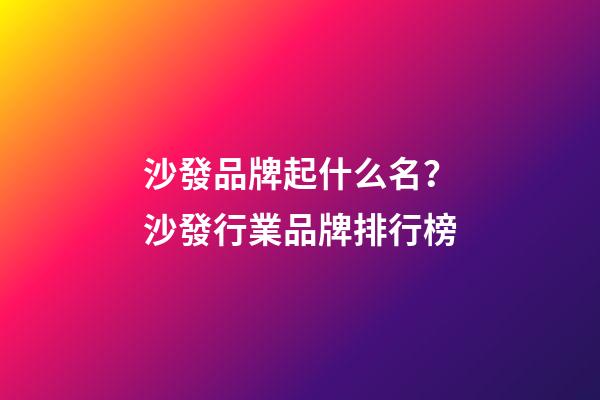 沙發品牌起什么名？沙發行業品牌排行榜-第1張-商標起名-玄機派