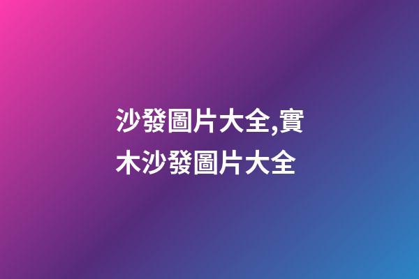 沙發圖片大全,實木沙發圖片大全-第1張-觀點-玄機派