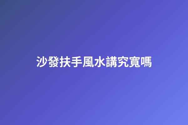沙發扶手風水講究寬嗎