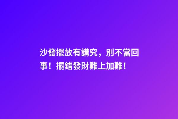 沙發擺放有講究，別不當回事！擺錯發財難上加難！