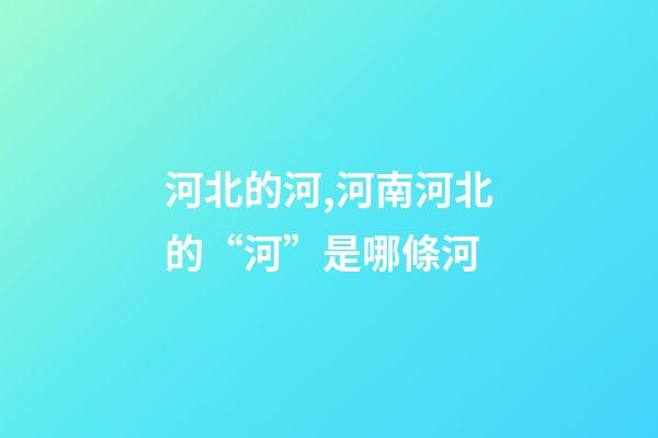 河北的河,河南河北的“河”是哪條河-第1張-觀點-玄機派