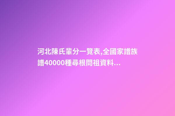 河北陳氏輩分一覽表,全國家譜族譜40000種尋根問祖資料11陳氏家譜-第1張-觀點-玄機派