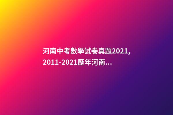 河南中考數學試卷真題2021,2011-2021歷年河南中考真題數學試卷及答案解析-第1張-觀點-玄機派