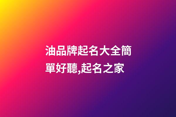 油品牌起名大全簡單好聽,起名之家-第1張-商標起名-玄機派