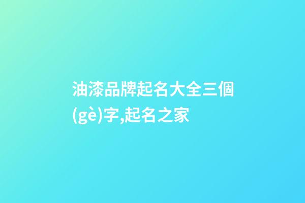 油漆品牌起名大全三個(gè)字,起名之家-第1張-商標(biāo)起名-玄機(jī)派