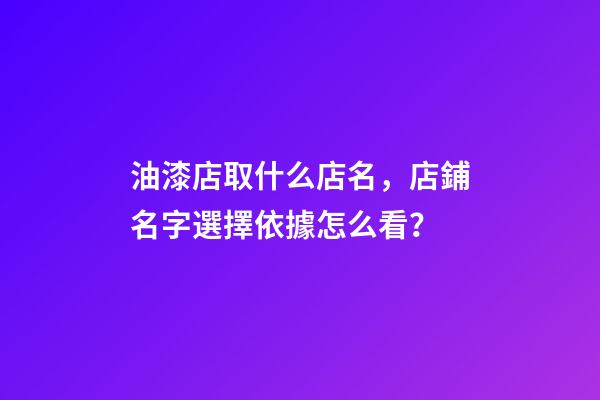 油漆店取什么店名，店鋪名字選擇依據怎么看？-第1張-店鋪起名-玄機派