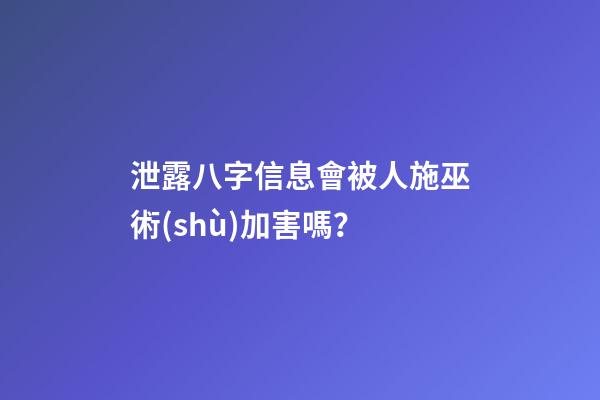 泄露八字信息會被人施巫術(shù)加害嗎？
