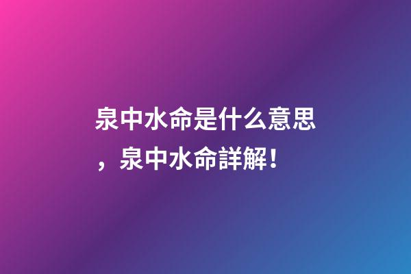 泉中水命是什么意思，泉中水命詳解！