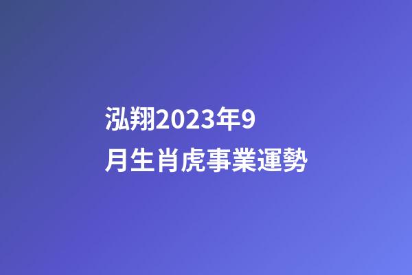 泓翔2023年9月生肖虎事業運勢