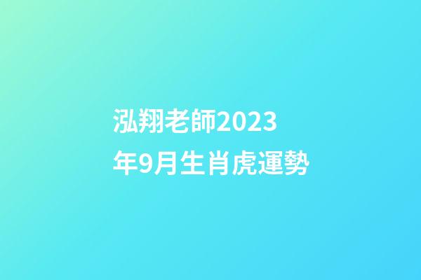 泓翔老師2023年9月生肖虎運勢