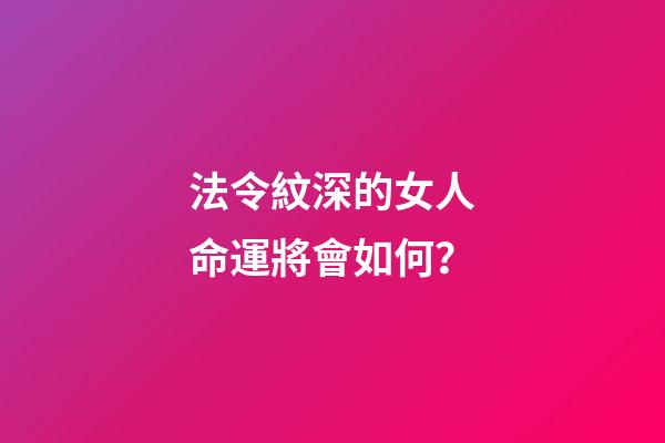 法令紋深的女人命運將會如何？