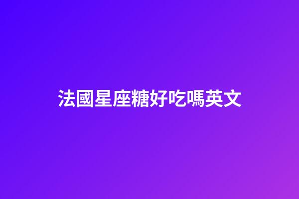 法國星座糖好吃嗎英文-第1張-星座運勢-玄機派