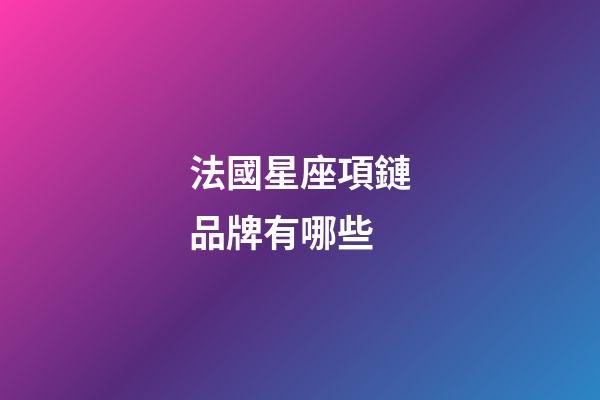 法國星座項鏈品牌有哪些-第1張-星座運勢-玄機派