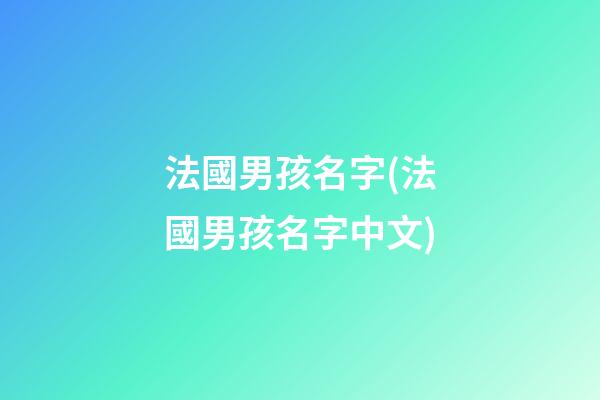 法國男孩名字(法國男孩名字中文)