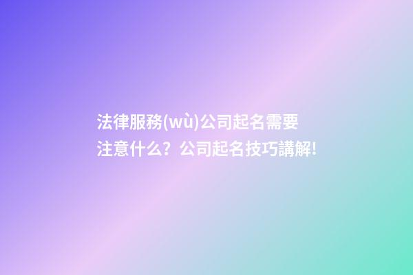 法律服務(wù)公司起名需要注意什么？公司起名技巧講解!