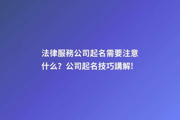 法律服務公司起名需要注意什么？公司起名技巧講解!-第1張-公司起名-玄機派