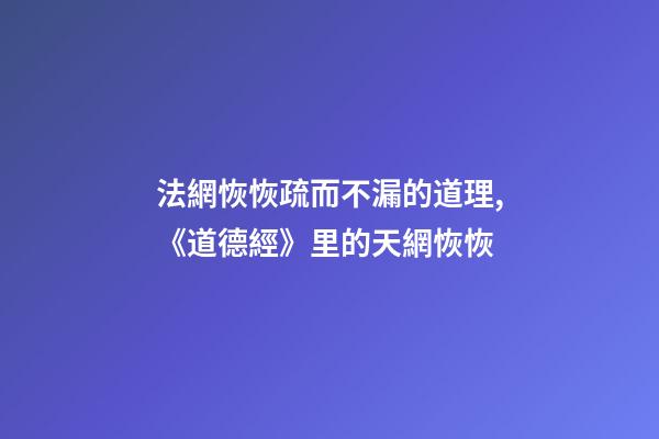 法網恢恢疏而不漏的道理,《道德經》里的天網恢恢-第1張-觀點-玄機派