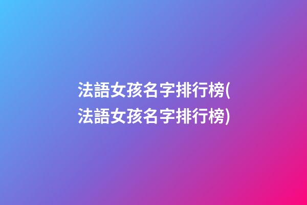 法語女孩名字排行榜(法語女孩名字排行榜)