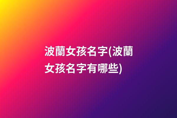 波蘭女孩名字(波蘭女孩名字有哪些)