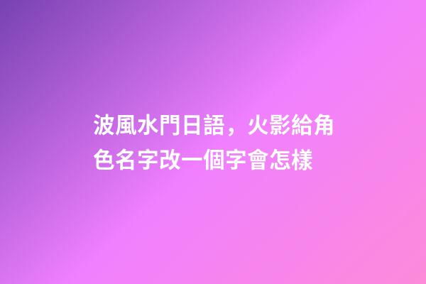 波風水門日語，火影給角色名字改一個字會怎樣