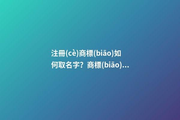 注冊(cè)商標(biāo)如何取名字？商標(biāo)起名注意事項(xiàng)-第1張-商標(biāo)起名-玄機(jī)派