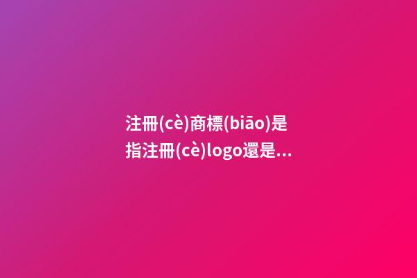 注冊(cè)商標(biāo)是指注冊(cè)logo還是品牌名字，有哪些技巧？