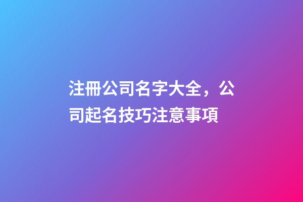 注冊公司名字大全，公司起名技巧注意事項-第1張-公司起名-玄機派