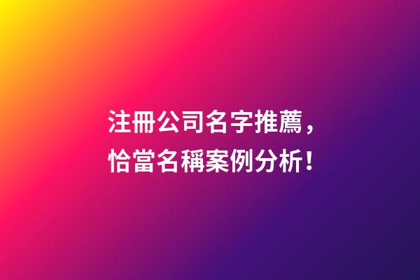 注冊公司名字推薦，恰當名稱案例分析！-第1張-公司起名-玄機派