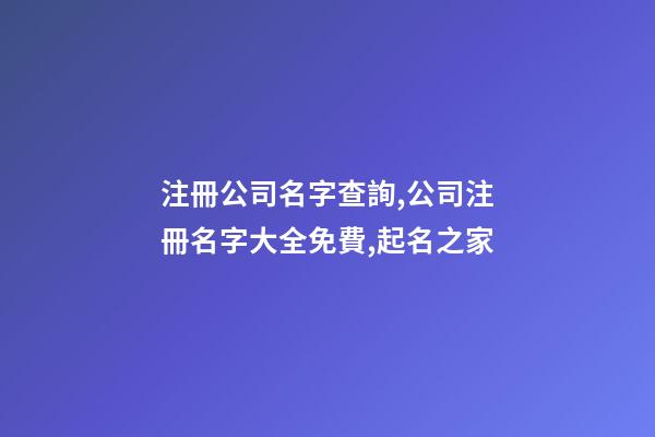 注冊公司名字查詢,公司注冊名字大全免費,起名之家