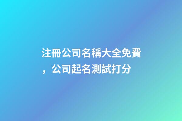 注冊公司名稱大全免費，公司起名測試打分