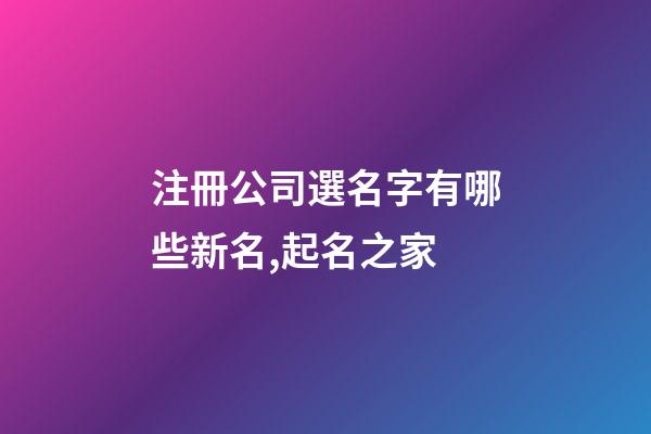 注冊公司選名字有哪些新名,起名之家