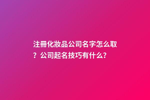 注冊化妝品公司名字怎么取？公司起名技巧有什么？-第1張-公司起名-玄機(jī)派