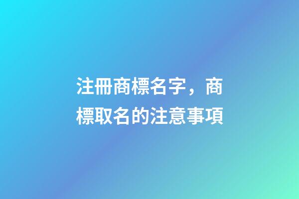注冊商標名字，商標取名的注意事項