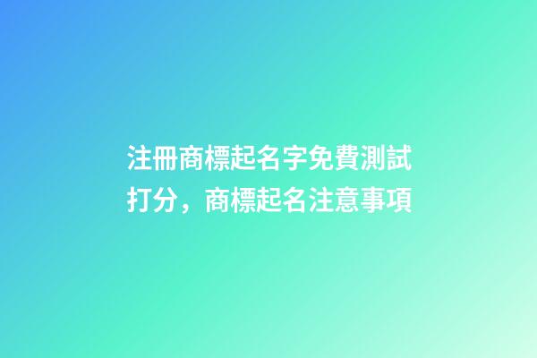 注冊商標起名字免費測試打分，商標起名注意事項-第1張-商標起名-玄機派