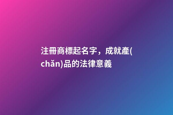 注冊商標起名字，成就產(chǎn)品的法律意義